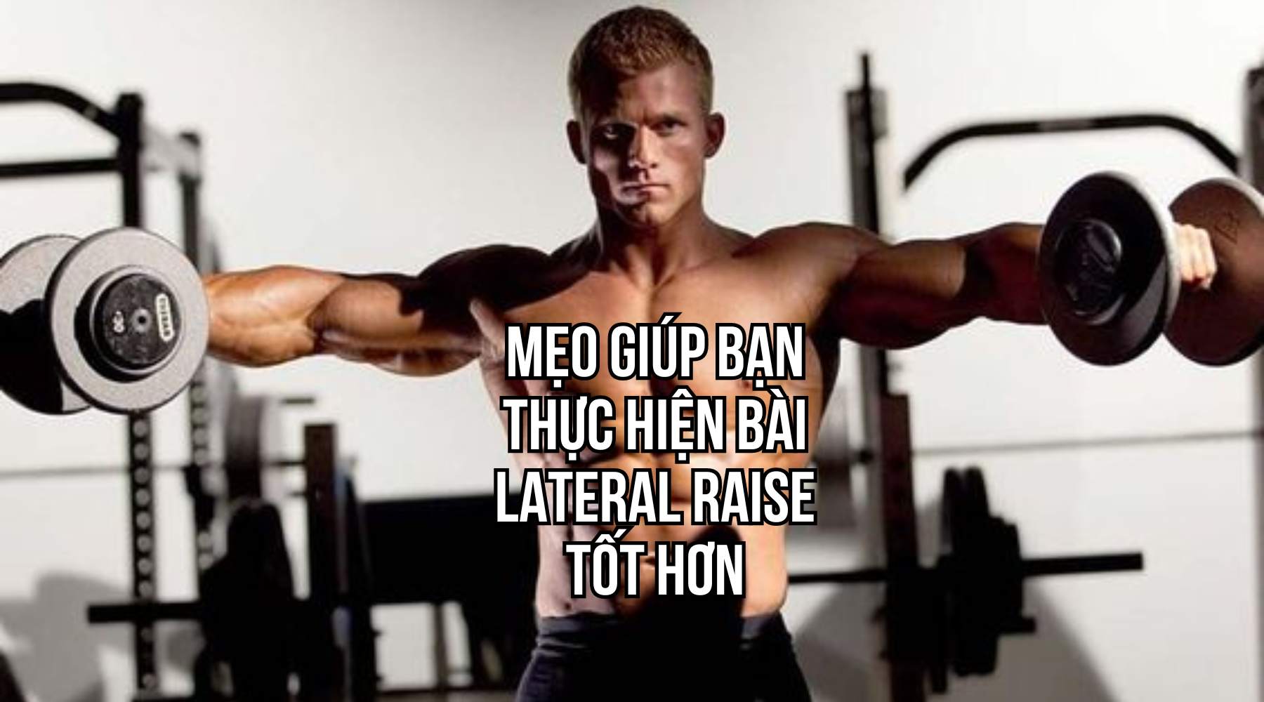 Mẹo giúp anh em tập bay vai giữa Dumbbell Lateral Raise tốt hơn 