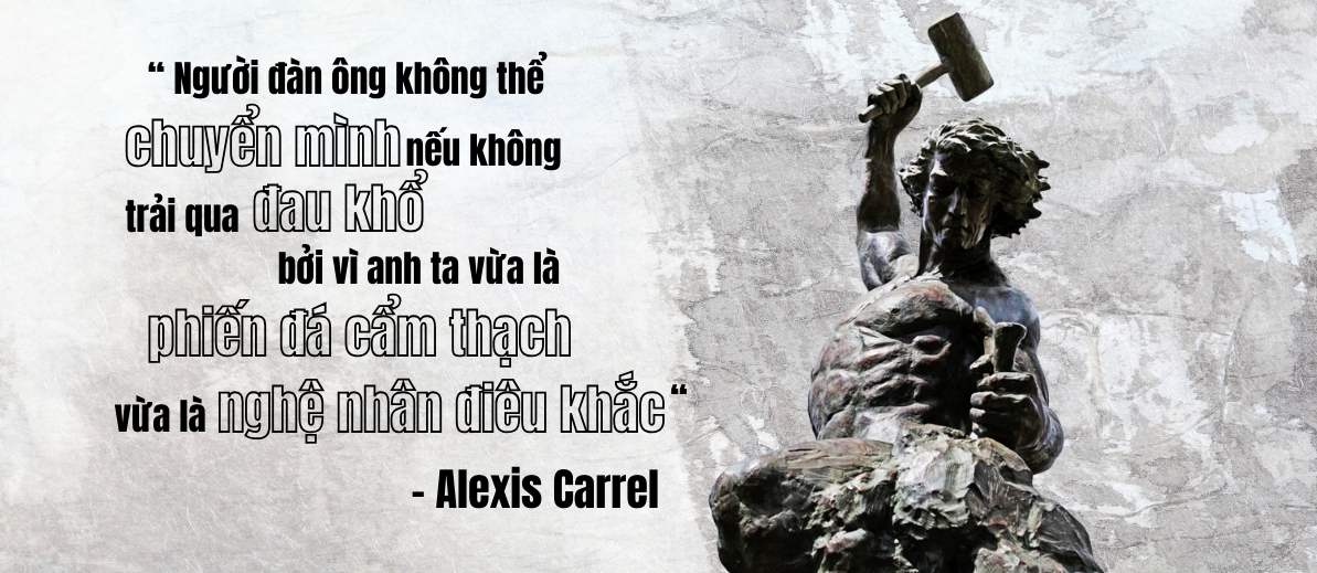Man cannot remake himself without suffering, for he is both the marble and the sculptor " - Alexis Carrel