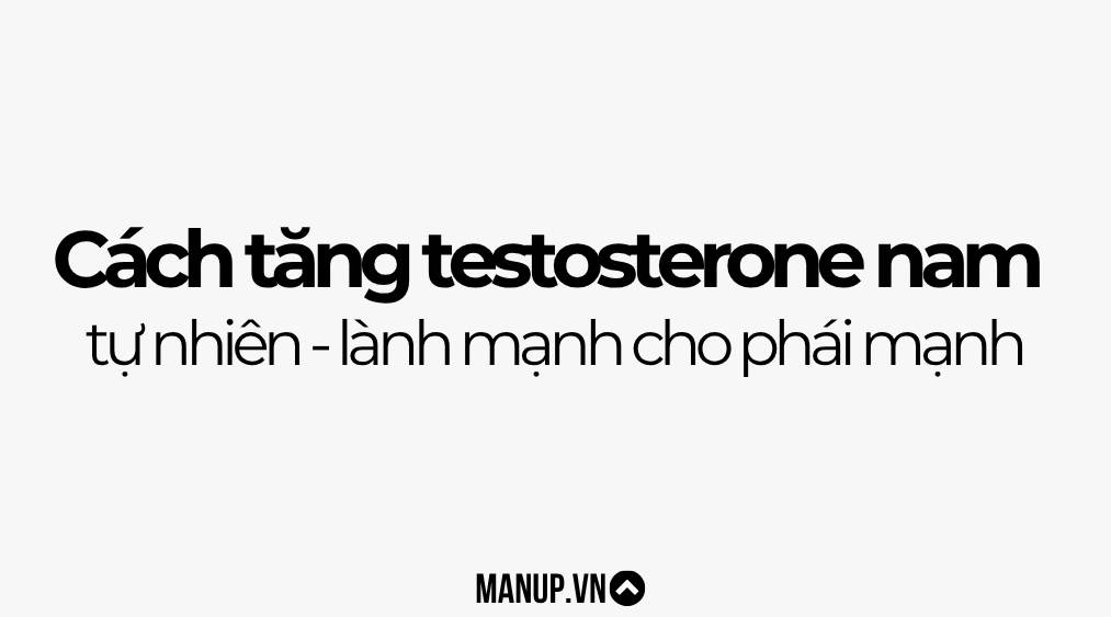 Cách tăng testosterone nam tự nhiên, lành mạnh cho phái mạnh