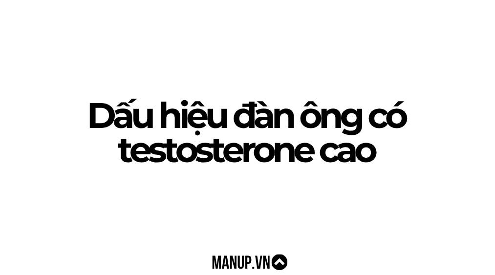 Dấu hiệu đàn ông testosterone cao